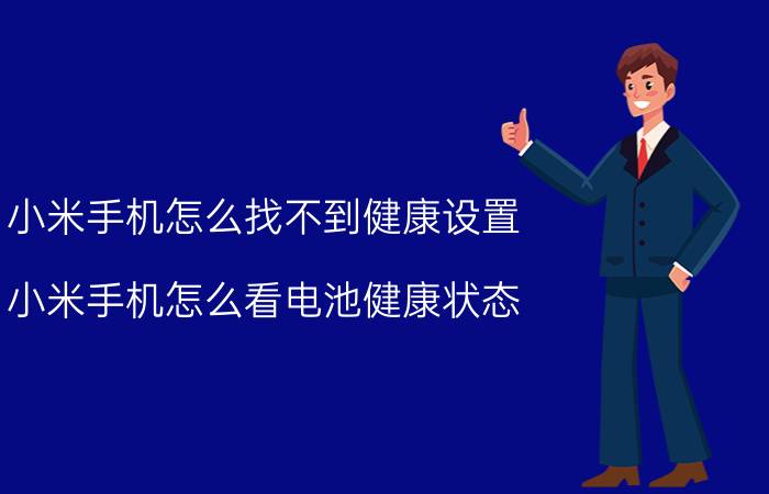 小米手机怎么找不到健康设置 小米手机怎么看电池健康状态？